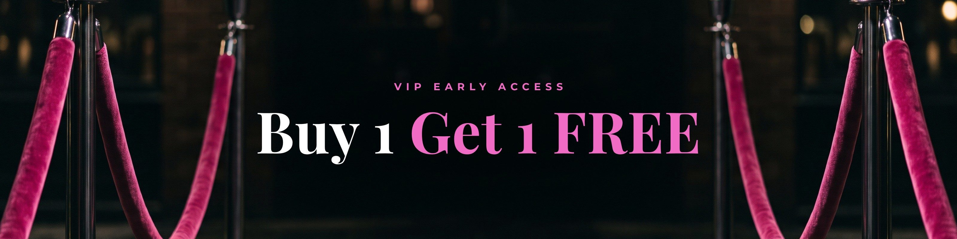 VIP Early Access - Buy 1 Get 1 Free